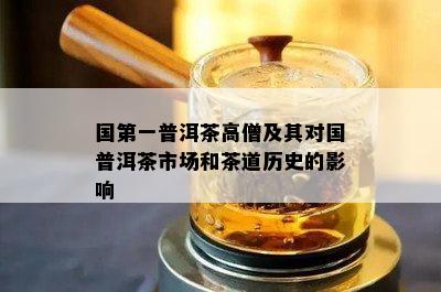 国之一普洱茶高僧及其对国普洱茶市场和茶道历史的影响