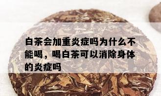 白茶会加重炎症吗为什么不能喝，喝白茶可以消除身体的炎症吗