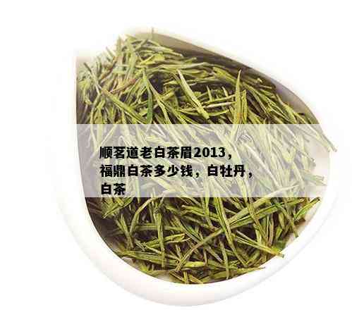 顺茗道老白茶眉2013，福鼎白茶多少钱，白牡丹，白茶