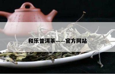 和乐普洱茶——官方网站