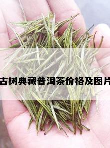 古树典藏普洱茶价格及图片