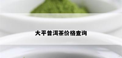 大平普洱茶价格查询