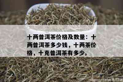 十两普洱茶价格及数量：十两普洱茶多少钱，十两茶价格，十克普洱茶有多少。