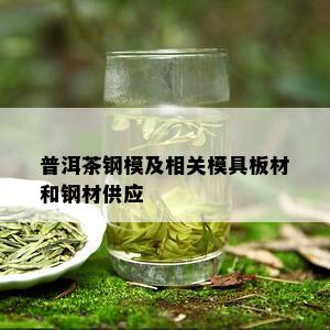 普洱茶钢模及相关模具板材和钢材供应