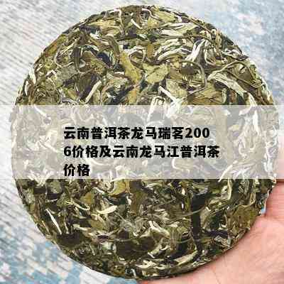 云南普洱茶龙马瑞茗2006价格及云南龙马江普洱茶价格