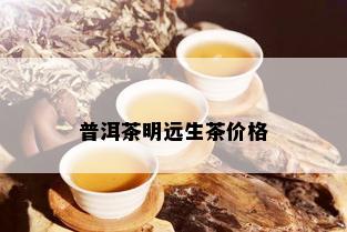 普洱茶明远生茶价格