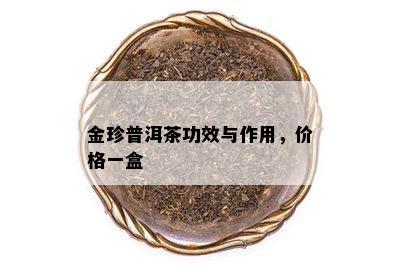 金珍普洱茶功效与作用，价格一盒