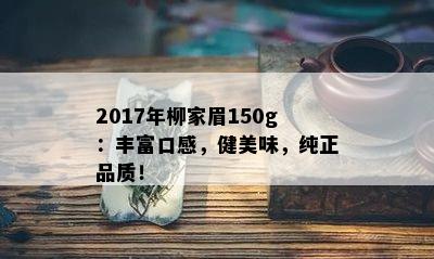 2017年柳家眉150g：丰富口感，健美味，纯正品质！