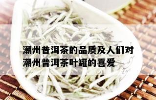 潮州普洱茶的品质及人们对潮州普洱茶叶罐的喜爱