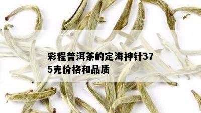 彩程普洱茶的定海神针375克价格和品质