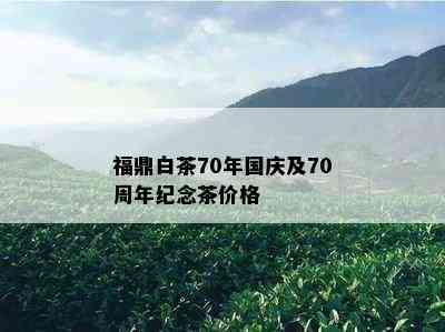 福鼎白茶70年国庆及70周年纪念茶价格