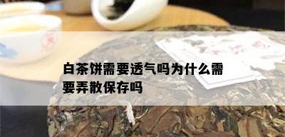 白茶饼需要透气吗为什么需要弄散保存吗