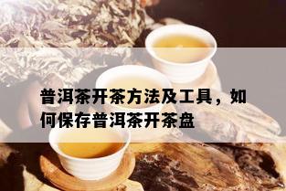 普洱茶开茶方法及工具，如何保存普洱茶开茶盘