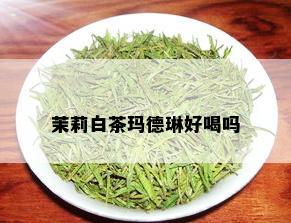 茉莉白茶玛德琳好喝吗