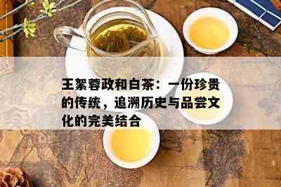 王絮蓉政和白茶：一份珍贵的传统，追溯历史与品尝文化的完美结合