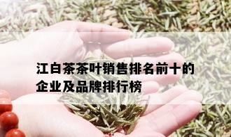 江白茶茶叶销售排名前十的企业及品牌排行榜