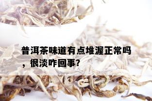 普洱茶味道有点堆渥正常吗，很淡咋回事？