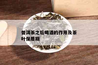 普洱茶之后喝的作用及茶叶保质期