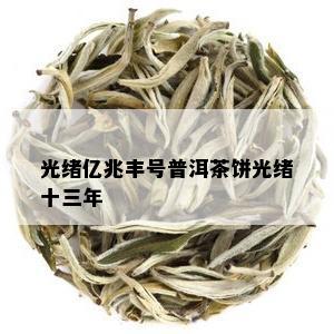 光绪亿兆丰号普洱茶饼光绪十三年