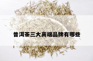 普洱茶三大高端品牌有哪些