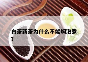 白茶新茶为什么不能焖泡煮？