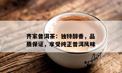 齐家普洱茶：独特醇香，品质保证，享受纯正普洱风味