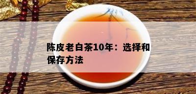 陈皮老白茶10年：选择和保存方法