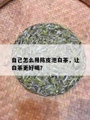 自己怎么用陈皮泡白茶，让白茶更好喝？