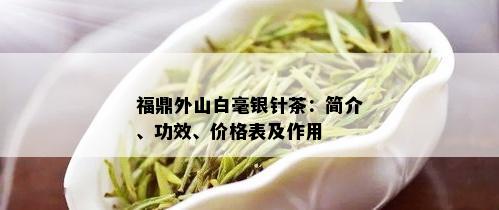 福鼎外山白毫银针茶：简介、功效、价格表及作用