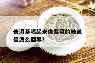 普洱茶喝起来像紫菜的味道是怎么回事？