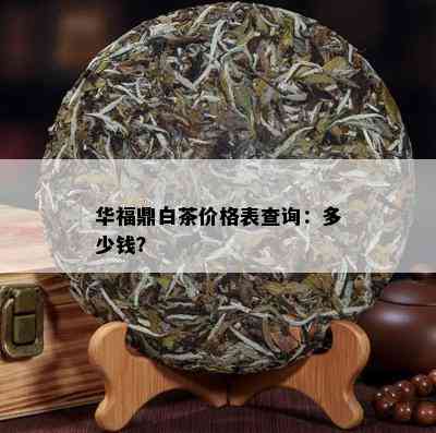 华福鼎白茶价格表查询：多少钱？