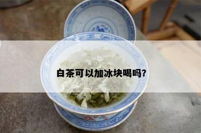 白茶可以加冰块喝吗？