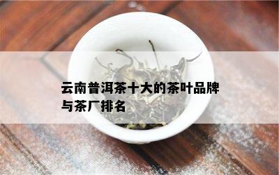 云南普洱茶十大的茶叶品牌与茶厂排名