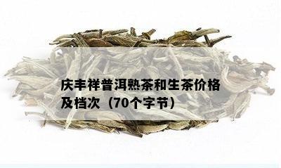 庆丰祥普洱熟茶和生茶价格及档次（70个字节）