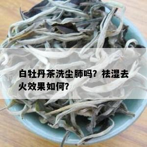 白牡丹茶洗尘肺吗？祛湿去火效果如何？