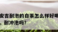 安吉耐泡的白茶怎么样好喝，耐冲泡吗？