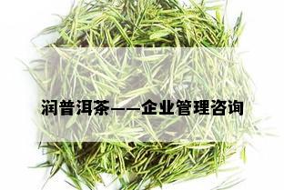 润普洱茶——企业管理咨询