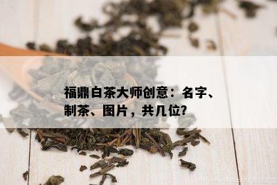 福鼎白茶大师创意：名字、制茶、图片，共几位？