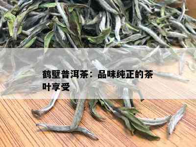 鹤壁普洱茶：品味纯正的茶叶享受