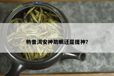 熟普洱安神助眠还是提神？