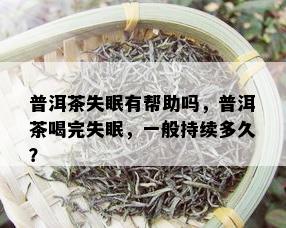 普洱茶失眠有帮助吗，普洱茶喝完失眠，一般持续多久？