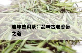 迪坤普洱茶：品味古老香醇之道