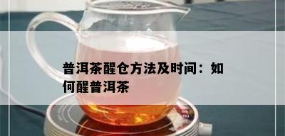 普洱茶醒仓方法及时间：如何醒普洱茶