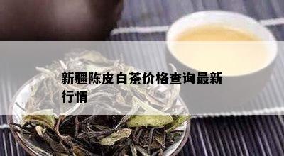 新疆陈皮白茶价格查询最新行情