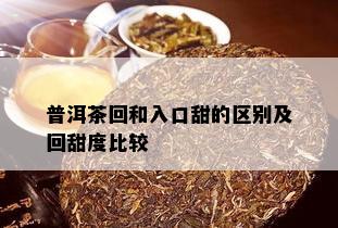 普洱茶回和入口甜的区别及回甜度比较