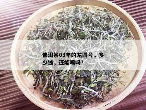 普洱茶03年的龙圆号，多少钱，还能喝吗？