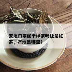 安溪白茶属于绿茶吗还是红茶，产地是哪里？