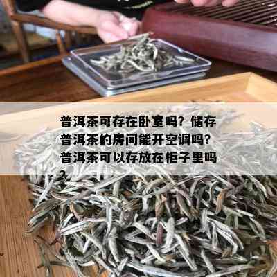 普洱茶可存在卧室吗？储存普洱茶的房间能开空调吗？普洱茶可以存放在柜子里吗？