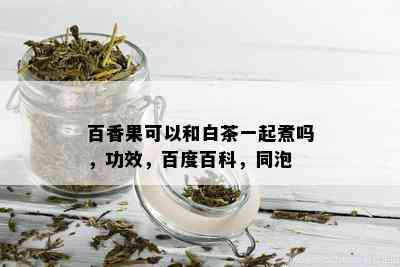 百香果可以和白茶一起煮吗，功效，百度百科，同泡