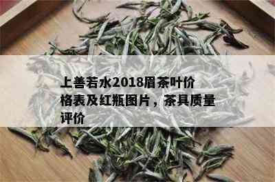 上善若水2018眉茶叶价格表及红瓶图片，茶具质量评价